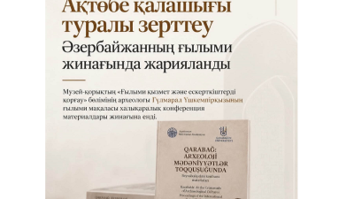 Ақтөбе қалашығы туралы зерттеу Әзербайжанның ғылыми жинағында жарияланды